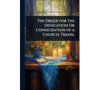 The Order for the Dedication Or Consecration of a Church. Transl