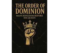 THE ORDER OF DOMINION: MAN’S KINGDOM BEFORE HIS QUEEN (The Black Patriarchy)