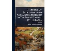 The Order Of Proceeding And Ceremonies Observed In The Publie Funeral Of The Late ...