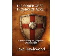 THE ORDER OF ST. THOMAS OF ACRE: A History of England’s Forgotten Crusader Order (Forgotten Orders of the Crusades)