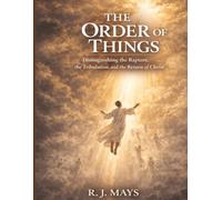 The Order Of Things: Distinguishing the Rapture, the Tribulation, and the Return of Christ.