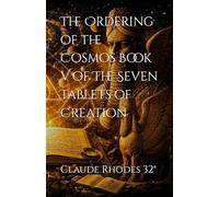 The Ordering of the Cosmos Book V of The Seven Tablets of Creation