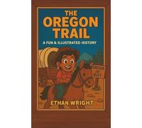 The Oregon Trail: A Historical Adventure Book for Kids Ages 8-12: Discover the Oregon Trail, Westward Expansion, Wagon Trains, Pioneer Life, Survival ... to the Wild West (American History For Kids)