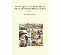 The Oregon Trail: Sketches of Prairie and Rocky-Mountain Life (Classic Books)
