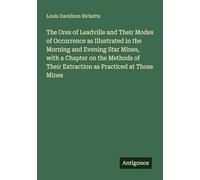 The Ores of Leadville and Their Modes of Occurrence as Illustrated in the Morning and Evening Star Mines, with a Chapter on the Methods of Their Extraction as Practiced at Those Mines