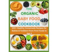 THE ORGANIC BABY FOOD COOKBOOK: 100+ Healthy Homemade Recipes for Babies & Toddlers-from First Foods to Age 3