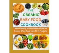 THE ORGANIC BABY FOOD COOKBOOK: 100+ Healthy Homemade Recipes for Babies & Toddlers-from First Foods to Age 3
