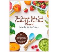 The Organic Baby Food Cookbook for First-Time Parents: 100+ Simple Purées, Baby-Led Finger Foods, and Toddler Meals for Healthy Growth (6-24 Months) (Healthy Eating)