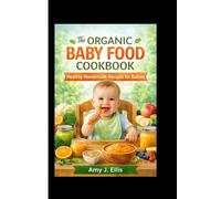 The Organic Baby Food Cookbook: Healthy Homemade Recipes for Babies