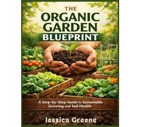 THE ORGANIC GARDEN BLUEPRINT: A Step-by-Step Guide to Sustainable Growing and Soil Health
