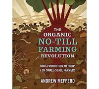 The Organic No-Till Farming Revolution: High-Production Methods for Small-Scale Farmers