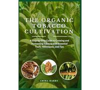THE ORGANIC TOBACCO CULTIVATION: A Step-by-Step Guide to Growing and Harvesting Tobacco with Essential Tools, Techniques, and Tips