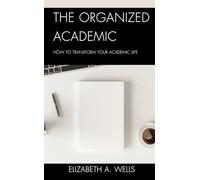 The Organized Academic: How to Transform Your Academic Life
