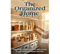 The Organized Home: Real Systems for Real Life: Transform chaos into calm with proven organization strategies that last.