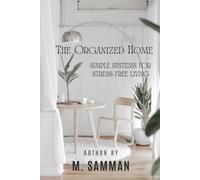 The Organized Home: Simple Systems for Stress-Free Living: Declutter, Simplify, and Create Balance in Every Room