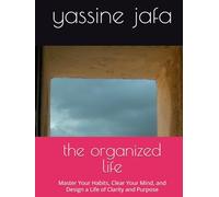 the organized life: Master Your Habits, Clear Your Mind, and Design a Life of Clarity and Purpose