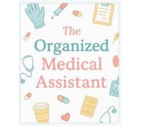 The Organized Medical Assistant: For Notes, Tasks, and Everyday Organization in the Clinic or Classroom