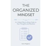 The Organized Mindset: A 4-Week Plan to Bring Order to Your Thoughts and Routines