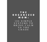 The Organized Mom: 100 Simple Systems to Bring Calm to the Chaos