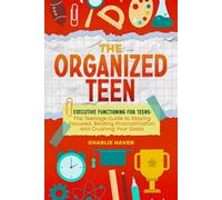 The Organized Teen: Executive Functioning for Teens: The Teenage Guide to Staying Focused, Beating Procrastination and Crushing Your Goals