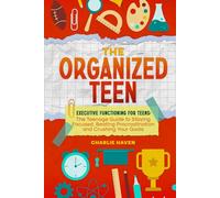 The Organized Teen: Executive Functioning for Teens: The Teenage Guide to Staying Focused, Beating Procrastination and Crushing Your Goals (Teen Success)