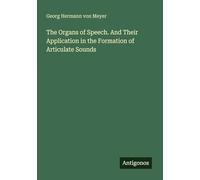 The Organs of Speech. And Their Application in the Formation of Articulate Sounds