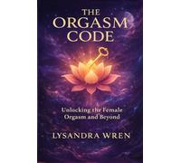 The Orgasm Code: Unlocking the Female Orgasm and Beyond