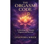 The Orgasm Code: Unlocking the Female Orgasm and Beyond