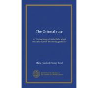 The Oriental rose: or, The teachings of Abdul Baha which trace the chart of "the shining pathway"