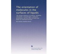 The orientation of molecules in the surfaces of liquids: The energy relations at surfaces, solubility, adsorption, emulsification, molecular ... of acids and bases on interfacial tension