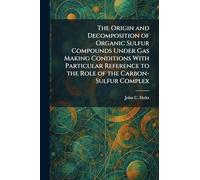 The Origin and Decomposition of Organic Sulfur Compounds Under Gas Making Conditions With Particular Reference to the Role of the Carbon-Sulfur Complex