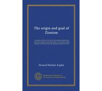 The origin and goal of Zionism: an address delivered at the Zionist demonstration held under the auspices of the Federation of Canadian Zionist Societies in Drummond Hall, Montreal, March 3rd 1901