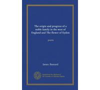 The origin and progress of a noble family in the west of England and The flower of Eydon: poems