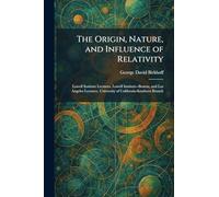The Origin, Nature, and Influence of Relativity: Lowell Institute Lectures, Lowell Institute--Boston, and Los Angeles Lectures, University of California-Southern Branch