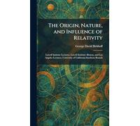 The Origin, Nature, and Influence of Relativity: Lowell Institute Lectures, Lowell Institute--Boston, and Los Angeles Lectures, University of California-Southern Branch
