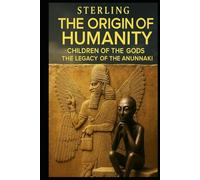 The Origin of Humanity I Children of the Gods I The Legacy of the Anunnaki: The Forgotten Knowledge of the Gods - And What It Means for Our Future