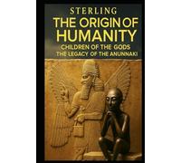 The Origin of Humanity I Children of the Gods I The Legacy of the Anunnaki: The Forgotten Knowledge of the Gods - And What It Means for Our Future