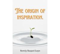 THE ORIGIN OF INSPIRATION.: Discovering the Divine Design to Expand Your Creativity and Purpose