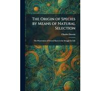 The Origin of Species by Means of Natural Selection: The Preservation of Favored Races in the Struggle for Life