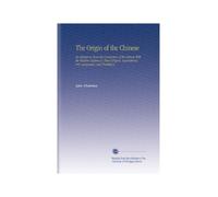 The Origin of the Chinese: An Attempt to Trace the Connection of the Chinese With the Western Nations in Their Religion, Superstitions, Arts, Languages, and Traditions.