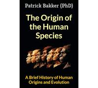 The Origin of the Human Species: A Brief History of Human Origins and Evolution