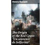 The Origin Of The Red Cross: Un Souvenir De Solferino (ebook)