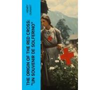 The Origin Of The Red Cross: Un Souvenir De Solferino (ebook)