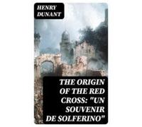 The Origin Of The Red Cross: Un Souvenir De Solferino (ebook)