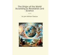 The Origin of the World According to Revelation and Science (Classic Books)