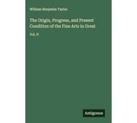 The Origin, Progress, and Present Condition of the Fine Arts in Great: Vol. II