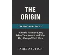 The Origin: What the Scientists Knew, When They Knew It, and Why They Changed Their Story (The Fauci Files)