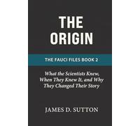 The Origin: What the Scientists Knew, When They Knew It, and Why They Changed Their Story (The Fauci Files)