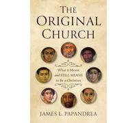 The Original Church: What It Meant and Still Means to Be a Christian