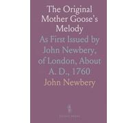 The Original Mother Goose's Melody: As First Issued by John Newbery, of London, About A. D., 1760